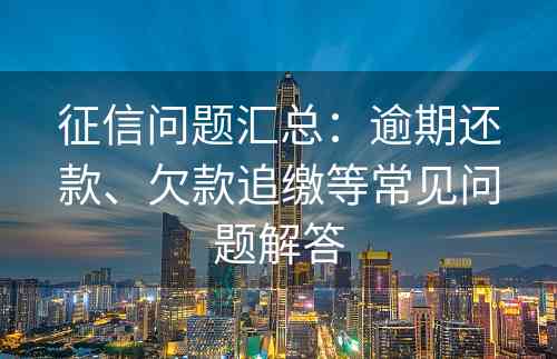 征信问题汇总：逾期还款、欠款追缴等常见问题解答