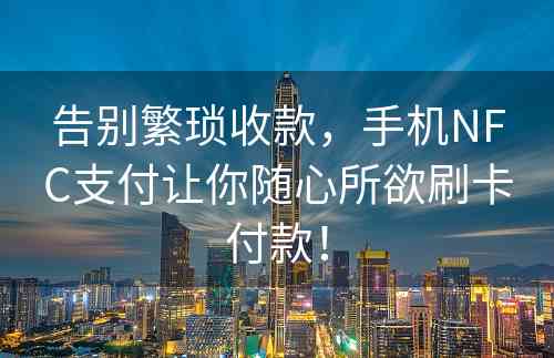 告别繁琐收款，手机NFC支付让你随心所欲刷卡付款！