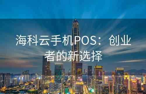 海科云手机POS：创业者的新选择