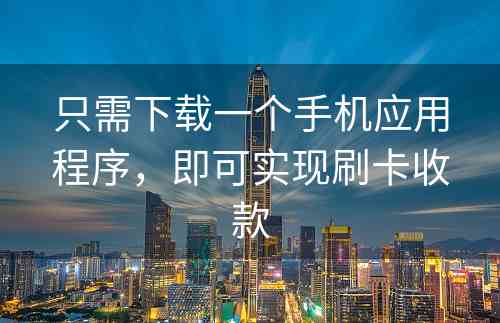 只需下载一个手机应用程序，即可实现刷卡收款