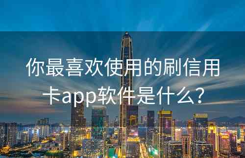 你最喜欢使用的刷信用卡app软件是什么？