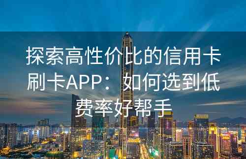 探索高性价比的信用卡刷卡APP：如何选到低费率好帮手