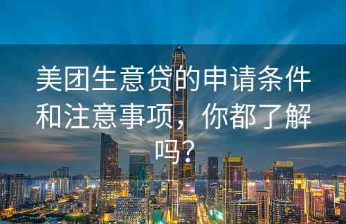 美团生意贷的申请条件和注意事项，你都了解吗？