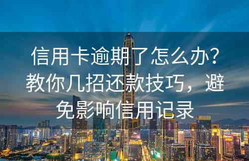 信用卡逾期了怎么办？教你几招还款技巧，避免影响信用记录