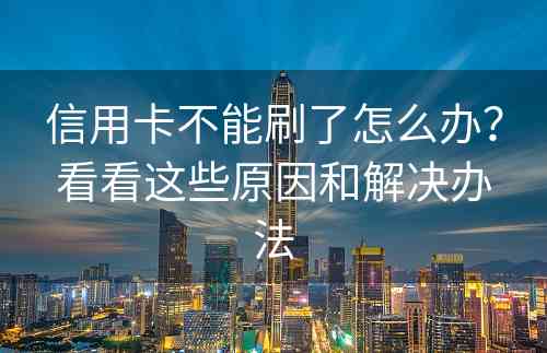 信用卡不能刷了怎么办？看看这些原因和解决办法