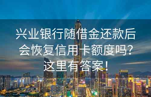 兴业银行随借金还款后会恢复信用卡额度吗？这里有答案！