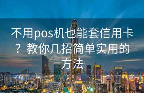 不用pos机也能套信用卡？教你几招简单实用的方法