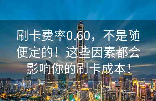 刷卡费率0.60，不是随便定的！这些因素都会影响你的刷卡成本！