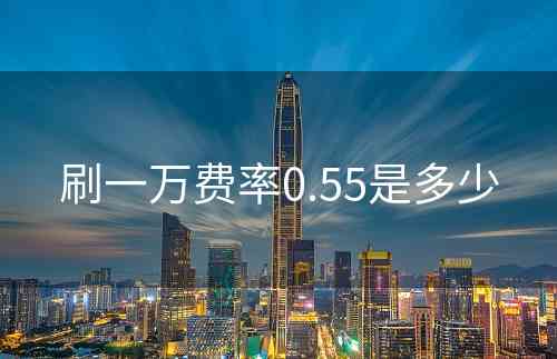 刷一万费率0.55是多少