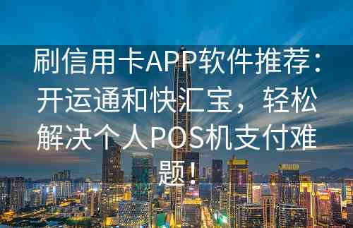 刷信用卡APP软件推荐：开运通和快汇宝，轻松解决个人POS机支付难题！