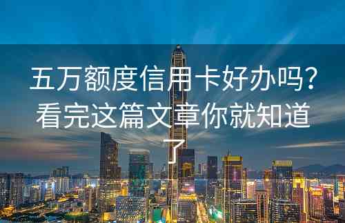 五万额度信用卡好办吗？看完这篇文章你就知道了
