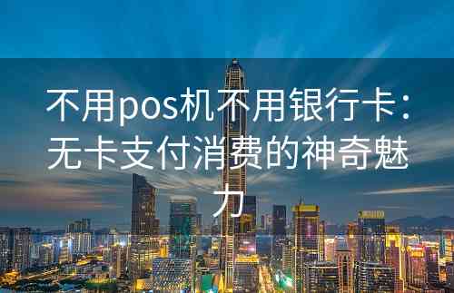 不用pos机不用银行卡：无卡支付消费的神奇魅力