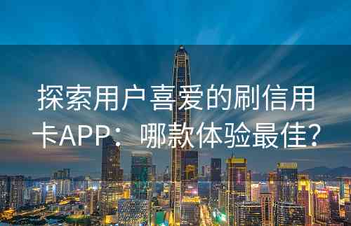 探索用户喜爱的刷信用卡APP：哪款体验最佳？