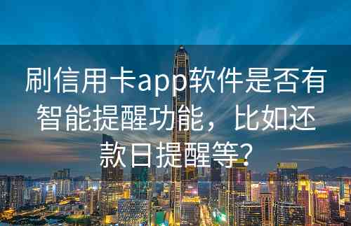 刷信用卡app软件是否有智能提醒功能，比如还款日提醒等？