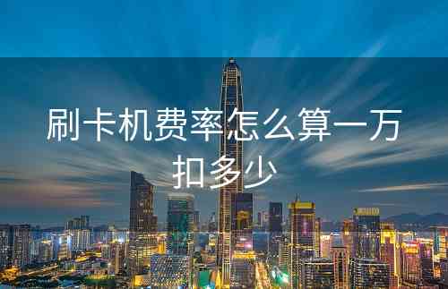 刷卡机费率怎么算一万扣多少