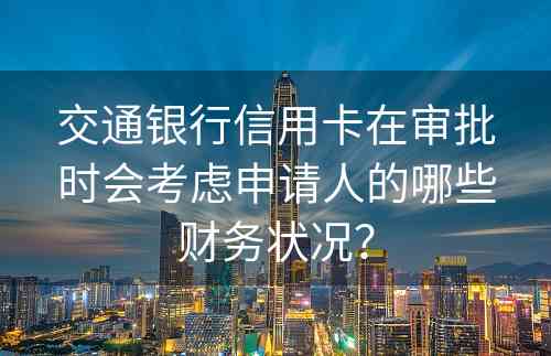 交通银行信用卡在审批时会考虑申请人的哪些财务状况？