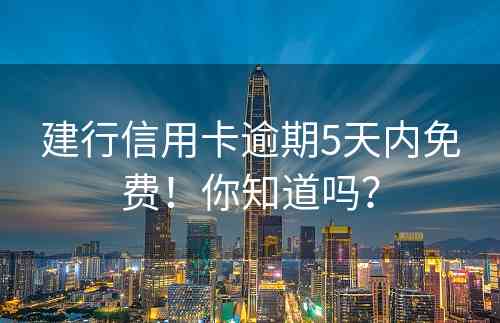 建行信用卡逾期5天内免费！你知道吗？