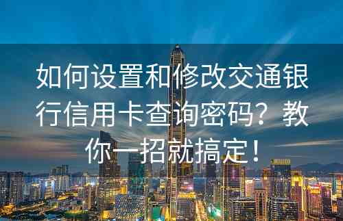 如何设置和修改交通银行信用卡查询密码？教你一招就搞定！