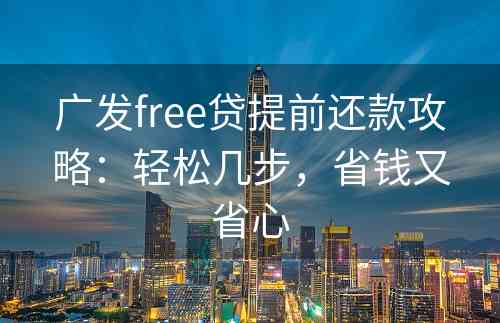 广发free贷提前还款攻略：轻松几步，省钱又省心