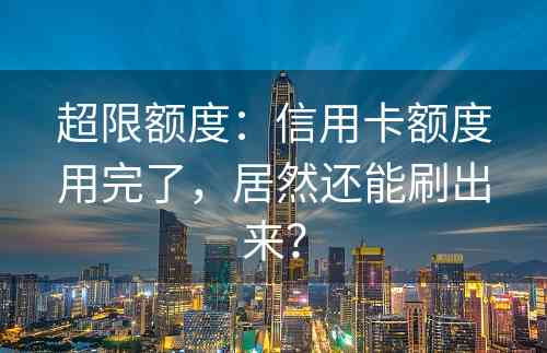 超限额度：信用卡额度用完了，居然还能刷出来？