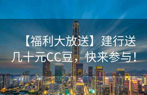 【福利大放送】建行送几十元CC豆，快来参与！