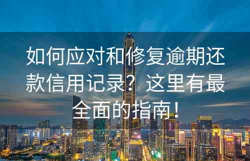 如何应对和修复逾期还款信用记录？这里有最全面的指南！