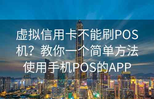 虚拟信用卡不能刷POS机？教你一个简单方法使用手机POS的APP