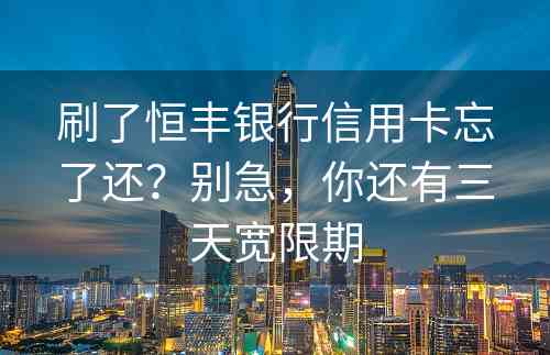 刷了恒丰银行信用卡忘了还？别急，你还有三天宽限期