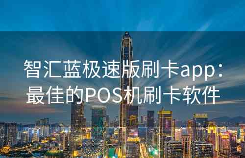 智汇蓝极速版刷卡app：最佳的POS机刷卡软件