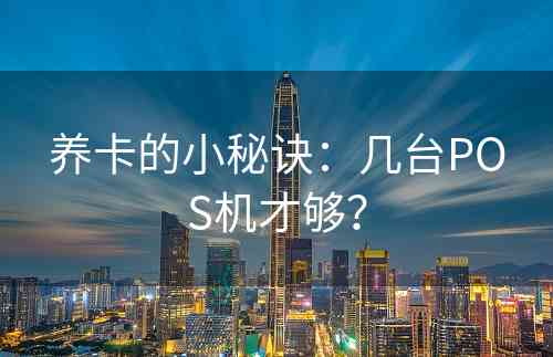 养卡的小秘诀：几台POS机才够？