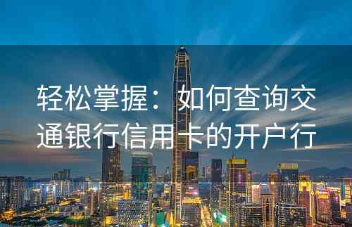 轻松掌握：如何查询交通银行信用卡的开户行
