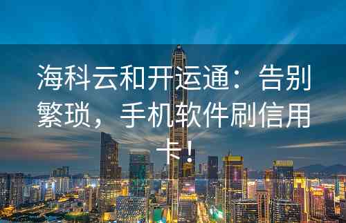 海科云和开运通：告别繁琐，手机软件刷信用卡！