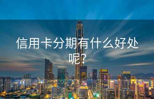 信用卡分期有什么好处呢？