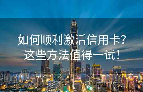 如何顺利激活信用卡？这些方法值得一试！