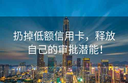 扔掉低额信用卡，释放自己的审批潜能！