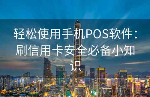 轻松使用手机POS软件：刷信用卡安全必备小知识