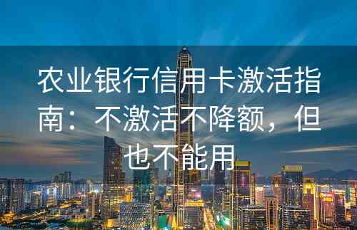 农业银行信用卡激活指南：不激活不降额，但也不能用