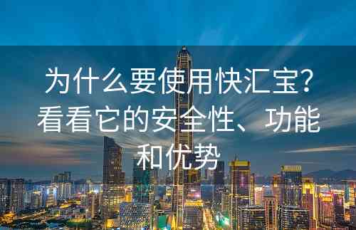 为什么要使用快汇宝？看看它的安全性、功能和优势