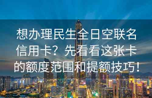 想办理民生全日空联名信用卡？先看看这张卡的额度范围和提额技巧！