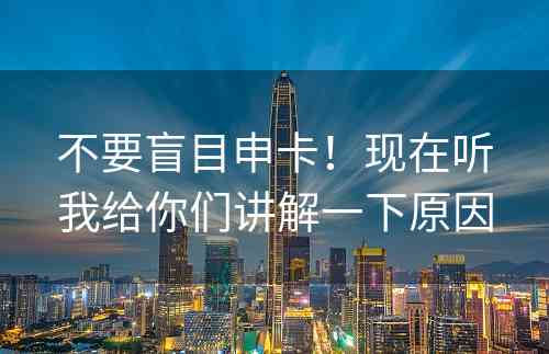 不要盲目申卡！现在听我给你们讲解一下原因