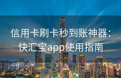 信用卡刷卡秒到账神器：快汇宝app使用指南