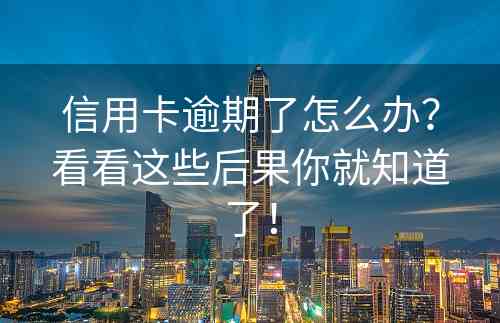 信用卡逾期了怎么办？看看这些后果你就知道了！