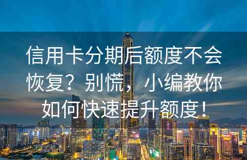 信用卡分期后额度不会恢复？别慌，小编教你如何快速提升额度！