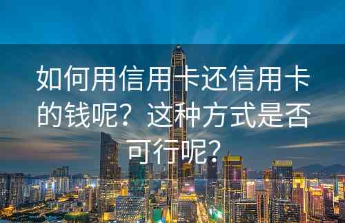 如何用信用卡还信用卡的钱呢？这种方式是否可行呢？