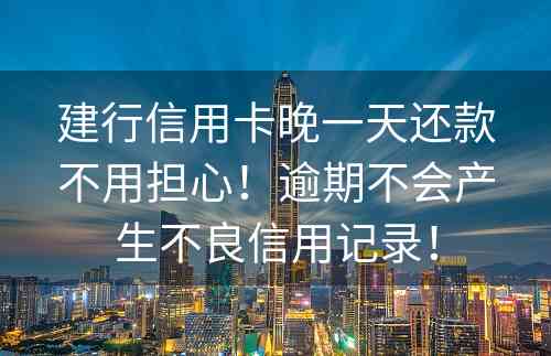 建行信用卡晚一天还款不用担心！逾期不会产生不良信用记录！