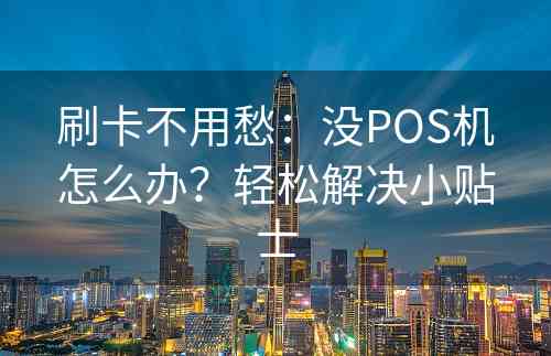 刷卡不用愁：没POS机怎么办？轻松解决小贴士