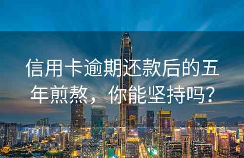信用卡逾期还款后的五年煎熬，你能坚持吗？