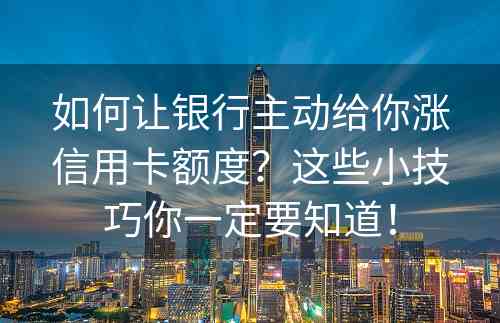 如何让银行主动给你涨信用卡额度？这些小技巧你一定要知道！