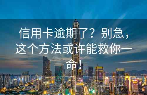 信用卡逾期了？别急，这个方法或许能救你一命！