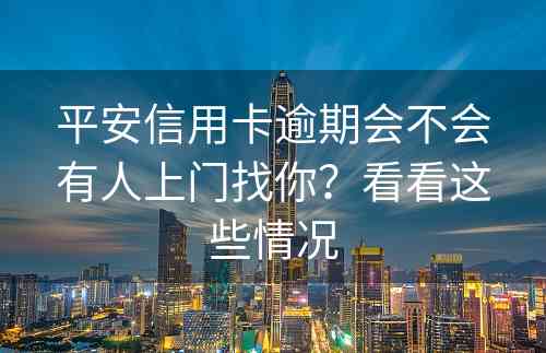 平安信用卡逾期会不会有人上门找你？看看这些情况